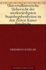 Universalhistorische Uebersicht der merkwürdigsten Staatsbegebenheiten zu den Zeiten Kaiser Friedrichs (German Edition) - Friedrich Schiller