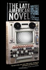 The Late American Novel: Writers on the Future of Books - Jeff Martin, C. Max Magee, Kyle Beachy, John Brandon, Sonya Chung, Elizabeth Crane, Rudolph Delson, Rivka Galchen, David Gates, Joshua Gaylord, Lauren Groff, Garth Risk Hallberg, Owen King, Benjamin Kunkel, Reif Larsen, Victor LaValle, Jonathan Lethem, Emily St. John Man