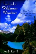 Trails of a Wilderness Wanderer: True Stories from the Western Frontier - Andy Russell