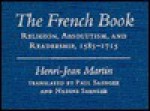 The French Book: Religion, Absolutism and Readership, 1585-1715 - Henri-Jean Martin, Paul Saenger, Nadine Saenger