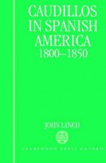 Caudillos in Spanish America 1800-1850 - Deidre Shauna Lynch, John Lynch