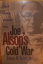 Joe Alsop's Cold War: A Study of Journalistic Influence and Intrigue - Edwin M. Yoder Jr.