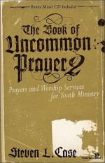 The Book of Uncommon Prayer 2: Prayers and Worship Services for Youth Ministry (Soul Shaper) - Steven Case