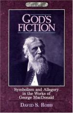 God's Fiction: Symbolism and Allegory in the Works of George MacDonald - David S. Robb