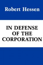 In Defense of the Corporation - Robert Hessen