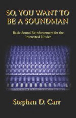 So You Want to Be a Soundman: Basic Sound Reinforcement for the Interested Novice - Stephen Carr