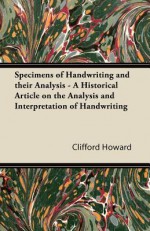 Specimens of Handwriting and Their Analysis - A Historical Article on the Analysis and Interpretation of Handwriting - Clifford Howard