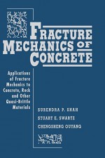 Fracture Mechanics of Concrete: Applications of Fracture Mechanics to Concrete, Rock and Other Quasi-Brittle Materials - Surendra P. Shah