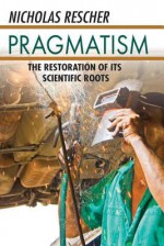 Pragmatism: The Restoration of Its Scientific Roots - Nicholas Rescher