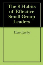 The 8 Habits of Effective Small Group Leaders - Dave Earley