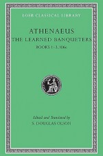 The Learned Banqueters, I: Books 1-3.106e - Athenaeus, S. Douglas Olson