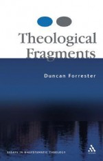 Theological Fragments: Essays in Unsystematic Theology - Duncan B. Forrester