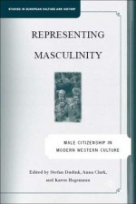 Representing Masculinity: Male Citizenship in Modern Western Culture - Stefan Dudink, Stefan Dudink, Karen Hagemann