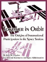 Together in Orbit: The Origins of International Participation in the Space Station - John M. Logsdon, National Aeronautics And Space Administr