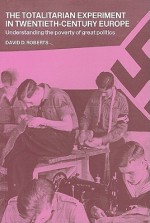 The Totalitarian Experiment in Twentieth-Century Europe: Understanding the Poverty of Great Politics - David D. Roberts