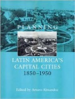 Planning Latin America's Capital Cities 1850-1950 - A. Almondoz, Arturo Almandoz Marte, Anthony Sutcliffe