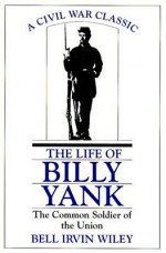 Life of Billy Yank: The Common Soldier of the Union - Bell Irvin Wiley