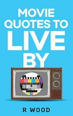 Movie Quotes to Live By - R Wood