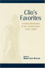 Clio's Favorites: Leading Historians of the United States, 1945-2000 - Robert Allen Rutland