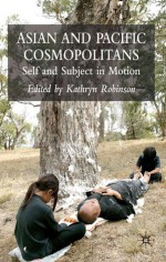 Asian and Pacific Cosmopolitans: Self and Subject in Motion - Kathryn Robinson