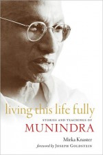 Living This Life Fully: Stories and Teachings of Munindra - Mirka Knaster