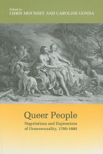 Queer People: Negotiations and Expressions of Homosexuality, 1700-1800 - Chris Mounsey, Caroline Gonda