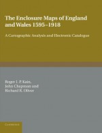 The Enclosure Maps of England and Wales 1595-1918: A Cartographic Analysis and Electronic Catalogue - Roger J. P. Kain, John Chapman, Richard R. Oliver