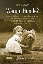 Warum Hunde?: Die erstaunliche Geschichte des besten Freunds des Menschen - ein historischer, wissenschaftlicher, philosophischer und politischer Streifzug (German Edition) - John Homans, Jorunn Wissmann