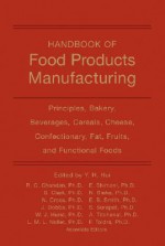 Handbook of Food Products Manufacturing: Principles, Bakery, Beverages, Cereals, Cheese, Confectionary, Fats, Fruits, and Functional Foods - Y.H. Hui