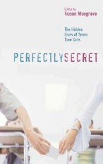 Perfectly Secret: The Hidden Lives of Seven Teen Girls - Susan Musgrave