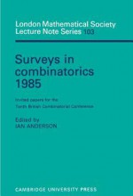 Surveys in Combinatorics 1985: Invited Papers for the Tenth British Combinatorial Conference - Ian Anderson