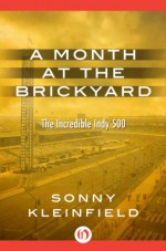 A Month at the Brickyard: The Incredible Indy 500 - Sonny Kleinfield