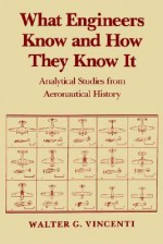 What Engineers Know and How They Know It: Analytical Studies from Aeronautical History - Walter G. Vincenti