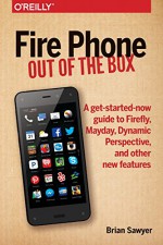 Fire Phone: Out of the Box: A get-started-now guide to Firefly, Mayday, Dynamic Perspective, and other new features - Brian Sawyer