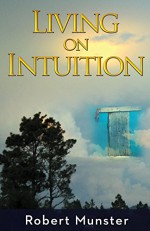 Living on Intuition: Enriching Life Through Inner Guidance - Robert Munster