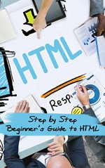 HTML: Step by Step Beginners Guide to HTML (Learn Web Design) - T. J Wilson