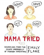 Mama Tried: Dispatches from the Seamy Underbelly of Modern Parenting - Emily Flake