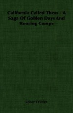 California Called Them: A Saga Of Golden Days And Roaring Camps - Robert O'Brien