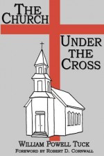 The Church Under the Cross - William Powell Tuck, Robert D. Cornwall