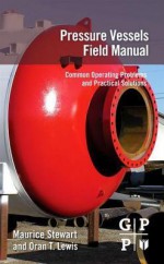 Pressure Vessels Field Manual: Common Operating Problems and Practical Solutions - Maurice Stewart, Oran T Lewis