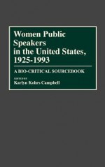 Women Public Speakers in the United States, 1925-1993: A Bio-Critical Sourcebook - Karlyn Kohrs Campbell