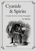 Cyanide & Spirits: An Inside-Out View of Early Photography - Bill Jay