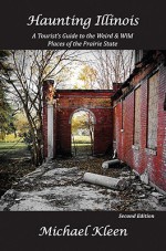 Haunting Illinois: A Tourist's Guide to the Weird and Wild Places of the Prairie State - Michael Kleen