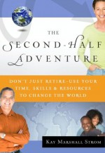 The Second-Half Adventure: Don't Just Retire--Use Your Time, Skills, and Resources to Change the World - Kay Marshall Strom