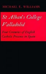 St. Alban's College, Valladolid: Four Centuries Of English Catholic Presence In Spain - Michael E. Williams