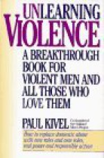 Unlearning Violence: A Breakthrough Book for Violent Men and All Those Who Love Them - Paul Kivel