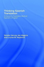 Thinking Spanish Translation: A Course in Translation Method: Spanish to English - Sandor Hervey, Ian Higgins, Louise M. Haywood