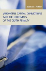 Wrongful Capital Convictions and the Legitimacy of the Death Penalty - Karen S. Miller