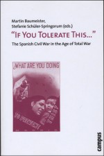 "If You Tolerate This . . . ": The Spanish Civil War in the Age of Total War - Martin Baumeister, Stefanie Schuler-Springorum