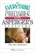 The Everything Parent's Guide to Children with Asperger's Syndrome: Help, Hope, and Guidance - William Stillman